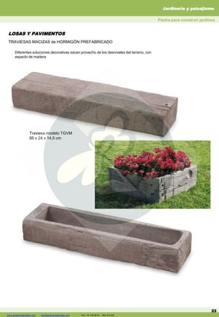 www.jardineriadelvalles.com info@jardineriadelvalles.com Tels: 93- 178 00 59 902 012 644 23
Jardinería y paisajismo
Piedra para construir jardines
www.jardineriadelvalles.com info@jardineriadelvalles.com Tels: 93 178 00 59 902 012 644
TRAVIESAS MACIZAS de HORMIGÓN PREFABRICADO
Diferentes soluciones decorativas sacan provecho de los desniveles del terreno, con
aspecto de madera
LOSAS Y PAVIMENTOS
Traviesa modelo TGVM
95 x 24 x 14,5 cm
 