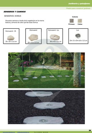 www.jardineriadelvalles.com info@jardineriadelvalles.com Tels: 93- 178 00 59 902 012 644 28
Sinuosos caminos a través de la vegetación en la misma
textura y armonía de color que las losas Domus
Domusend - 35
35 x 35 x 3,5 cm
Domusend
59 x 43 x 3,5 cm
Domusend - lux
59 x 43 x 3,5 cm
Dm.12 x Dm.9,6 x 3,2 cm
Lux
Colores
CalizaPirineos
SENDEROS Y CAMINOS
Piedra para construir jardines
Jardinería y paisajismo
www.jardineriadelvalles.com info@jardineriadelvalles.com Tels: 93 178 00 59 902 012 644
SENDEROS- DOMUS
 