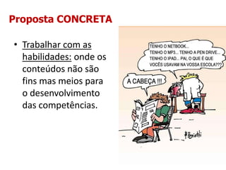 Proposta CONCRETA

• Trabalhar com as
  habilidades: onde os
  conteúdos não são
  fins mas meios para
  o desenvolvimento
  das competências.
 