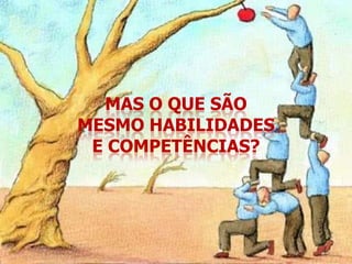 MAS O QUE SÃO
MESMO HABILIDADES
 E COMPETÊNCIAS?
 