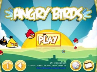 ‫אלון‬ ‫סהר‬ ‫מאת‬ ‫תבנית‬
‫על‬ ‫מבוסס‬‫גירסת‬‫המשחק‬ ‫של‬ ‫הדמו‬‫הרישמי‬-
http://download.angrybirds.com/
 