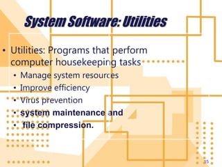 15
System Software: Utilities
• Utilities: Programs that perform
computer housekeeping tasks
• Manage system resources
• Improve efficiency
• Virus prevention
• system maintenance and
• file compression.
 
