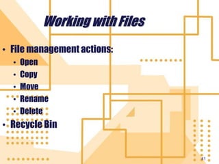 41
Working with Files
• File management actions:
• Open
• Copy
• Move
• Rename
• Delete
• Recycle Bin
 