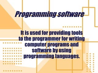 Programming software
It is used for providing tools
to the programmer for writing
computer programs and
software by using
programming languages.
 