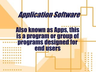 Application Software
Also known as Apps, this
is a program or group of
programs designed for
end users
 