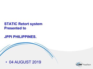 STATIC Retort system
Presented to
JPPI PHILIPPINES.
• 04 AUGUST 2019
 