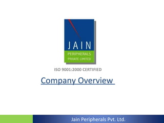 ISO 9001:2000 CERTIFIED Company Overview  Jain Peripherals Pvt. Ltd. 