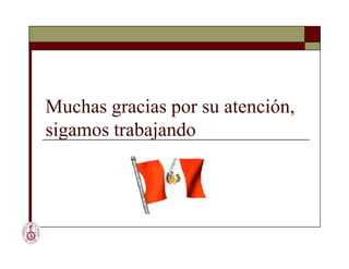 Muchas gracias por su atención,
sigamos trabajando
Muchas gracias por su atención,
sigamos trabajando
 