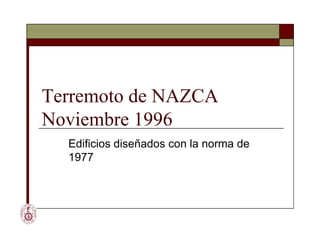 Terremoto de NAZCA
Noviembre 1996
Terremoto de NAZCA
Noviembre 1996
Edificios diseñados con la norma de
1977
 