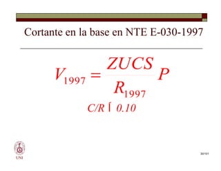 Cortante en la base en NTE E-030-1997
P
R
ZUCS
V
1997
1997 
UNI
C/R  0.10
P
R
ZUCS
V
1997
1997 
30/101
 