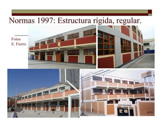 Fotos
E. Fierro
Normas 1997: Estructura rígida, regular.
UNI
44/101
 