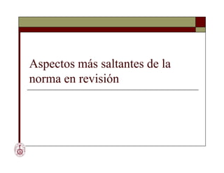 Aspectos más saltantes de la
norma en revisión
 
