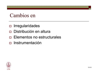 Cambios en
 Irregularidades
 Distribución en altura
 Elementos no estructurales
 Instrumentación
UNI
 Irregularidades
 Distribución en altura
 Elementos no estructurales
 Instrumentación
72/101
 