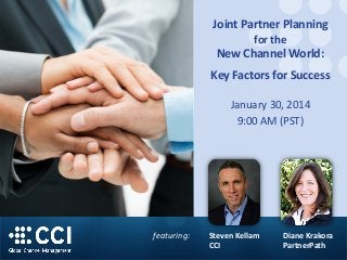 Joint Partner Planning
for the

New Channel World:
Key Factors for Success
January 30, 2014
9:00 AM (PST)

featuring:

Steven Kellam
CCI

Diane Krakora
PartnerPath

 