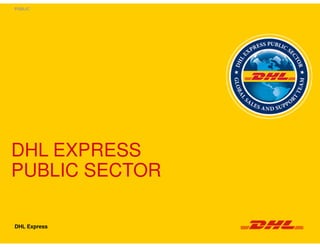 DHL EXPRESS
PUBLIC SECTOR
DHL Express
PUBLIC
 