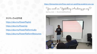 カリキュラムを作成
https://aka.ms/PowerPlaylist
https://aka.ms/PowerUp
https://aka.ms/PowerPlatformLabs
https://aka.ms/PowerPlatformResources
https://donasarkar.com/f/you-want-an-upskilling-academy-you-say
 