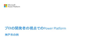 プロの開発者の視点でのPower Platform
神戸市の例
 