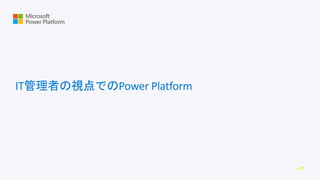 IT管理者の視点でのPower Platform
 