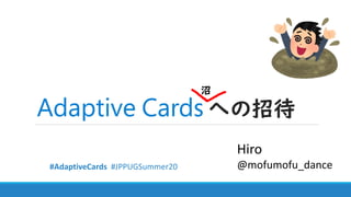 への招待
沼
Hiro
@mofumofu_dance#AdaptiveCards #JPPUGSummer20
 