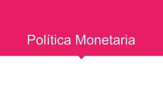 Política Monetaria
 
