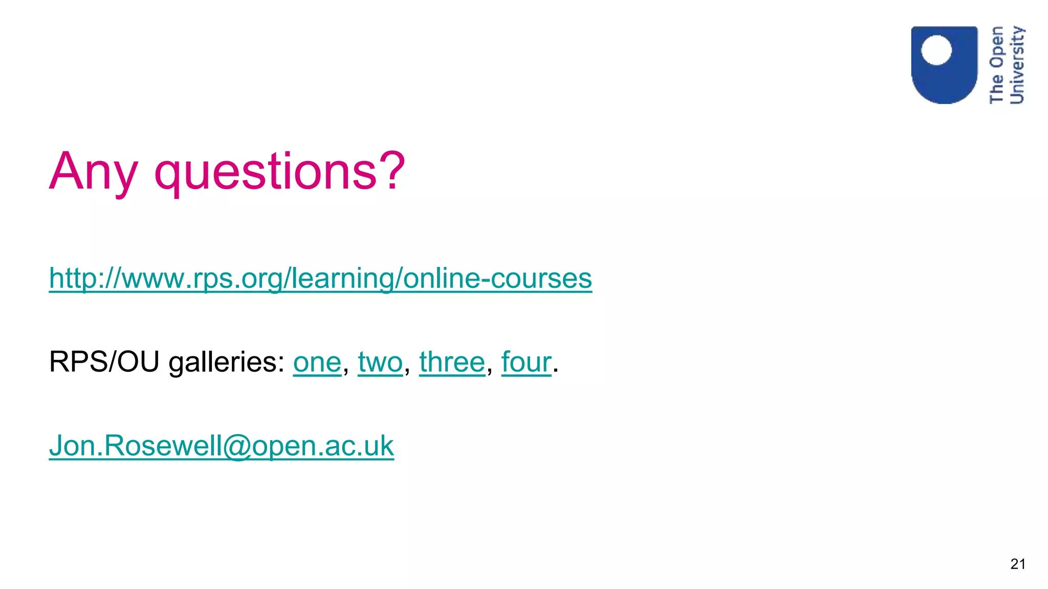 Any questions?
http://www.rps.org/learning/online-courses
RPS/OU galleries: one, two, three, four.
Jon.Rosewell@open.ac.uk
21
 