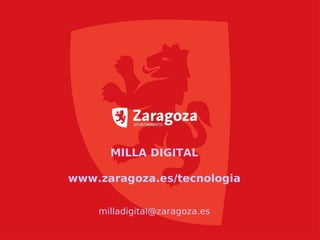 MILLA DIGITAL
www.zaragoza.es/tecnologia
milladigital@zaragoza.es
 