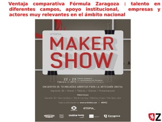 Ventaja comparativa Fórmula Zaragoza : talento en
diferentes campos, apoyo institucional, empresas y
actores muy relevantes en el ámbito nacional
- A
 