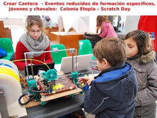 Crear Cantera - Eventos reducidos de formación específicos,
jóvenes y chavales: Colonia Etopia – Scratch Day
-
 