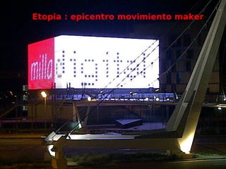  Super
Etopia : epicentro movimiento maker
 