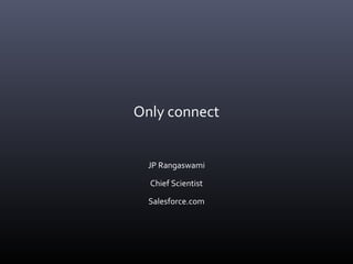 Only connect 
JP Rangaswami 
Chief Scientist 
Salesforce.com 
 