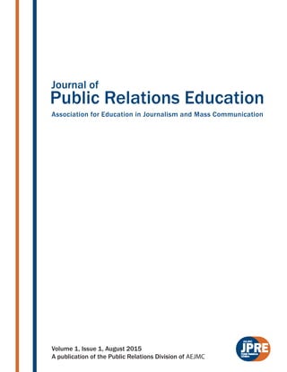 Public Relations Education
Association for Education in Journalism and Mass Communication
Journal of
JPREVolume 1, Issue 1, August 2015
A publication of the Public Relations Division of AEJMC
 