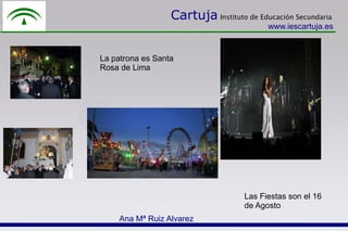 Cartuja Instituto de Educación Secundaria
www.iescartuja.es
La patrona es Santa
Rosa de Lima
Las Fiestas son el 16
de Agosto
Ana Mª Ruiz Alvarez