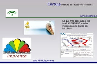Cartuja Instituto de Educación Secundaria
www.iescartuja.e
Lo que más preocupa a los
MARACENEROS son las
incidencias del tráfico por
las obras
Ana Mª Ruiz Alvarez