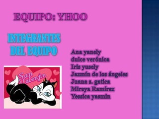 EQUIPO: YHOOINTEGRANTES  DEL EQUIPOAna yanelydulce verónicaIris yuselyJazmín de los ángelesJuana s. gaticaMireya RamírezYessica yasmin
