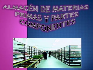 ALMACÉN DE MATERIAS       PRIMAS Y PARTES        COMPONENTES 