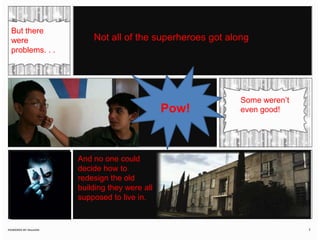 But there were problems. . . Not all of the superheroes got along Some weren’t even good! Pow!And no one could decide how to redesign the old building they were all supposed to live in.