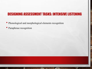 DESIGNING ASSESSMENT TASKS: INTENSIVE LISTENING 
• Phonological and morphological elements recognition 
• Paraphrase recognition 
 