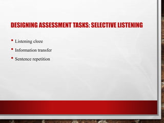 DESIGNING ASSESSMENT TASKS: SELECTIVE LISTENING 
• Listening cloze 
• Information transfer 
• Sentence repetition 
 