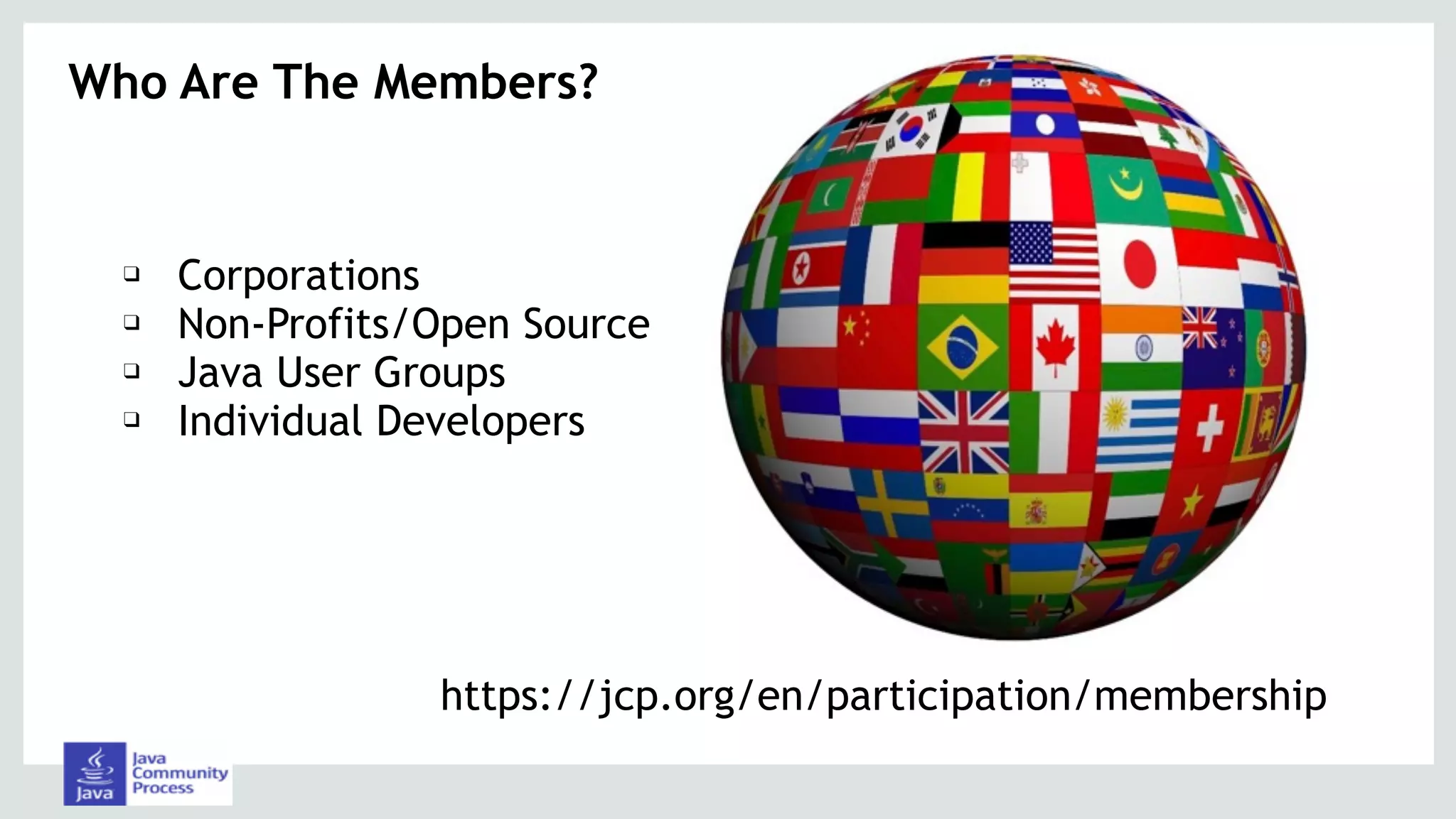 Who Are The Members?
https://jcp.org/en/participation/membership
❑ Corporations
❑ Non-Profits/Open Source
❑ Java User Groups
❑ Individual Developers
 