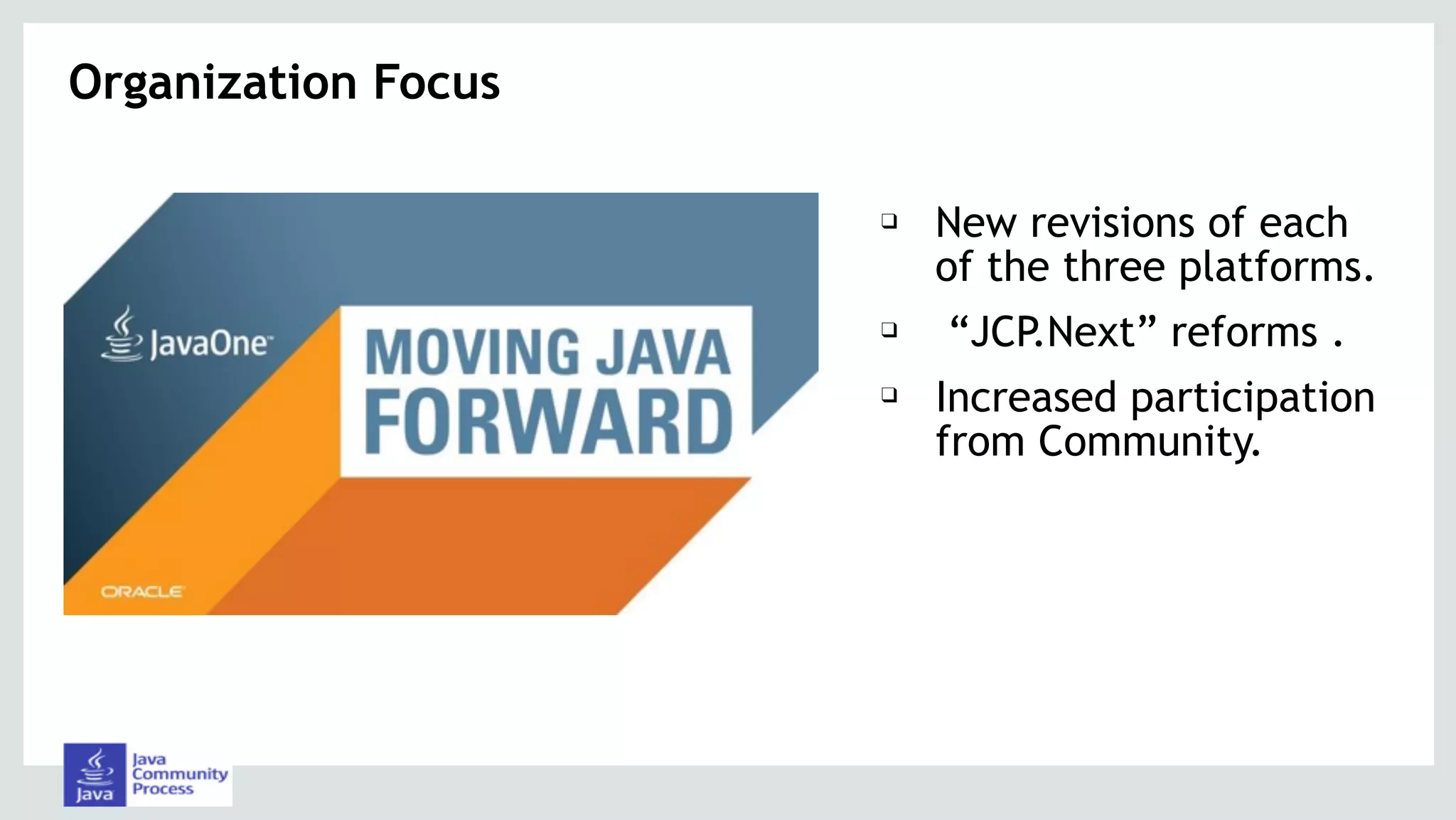 ❑ New revisions of each
of the three platforms.
❑ “JCP.Next” reforms .
❑ Increased participation
from Community.
Organization Focus
 