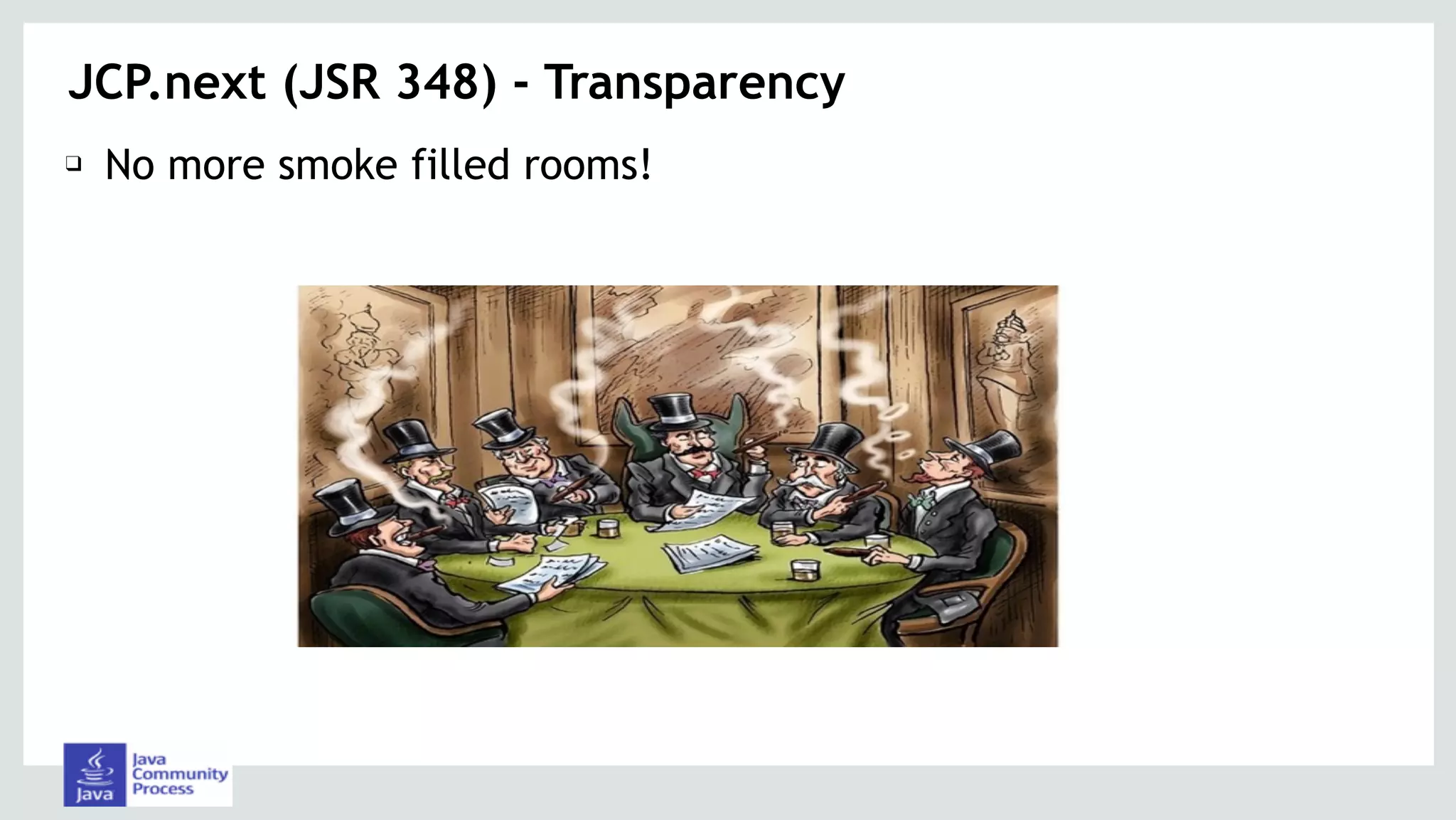 JCP.next (JSR 348) - Transparency
❑ No more smoke filled rooms!
 