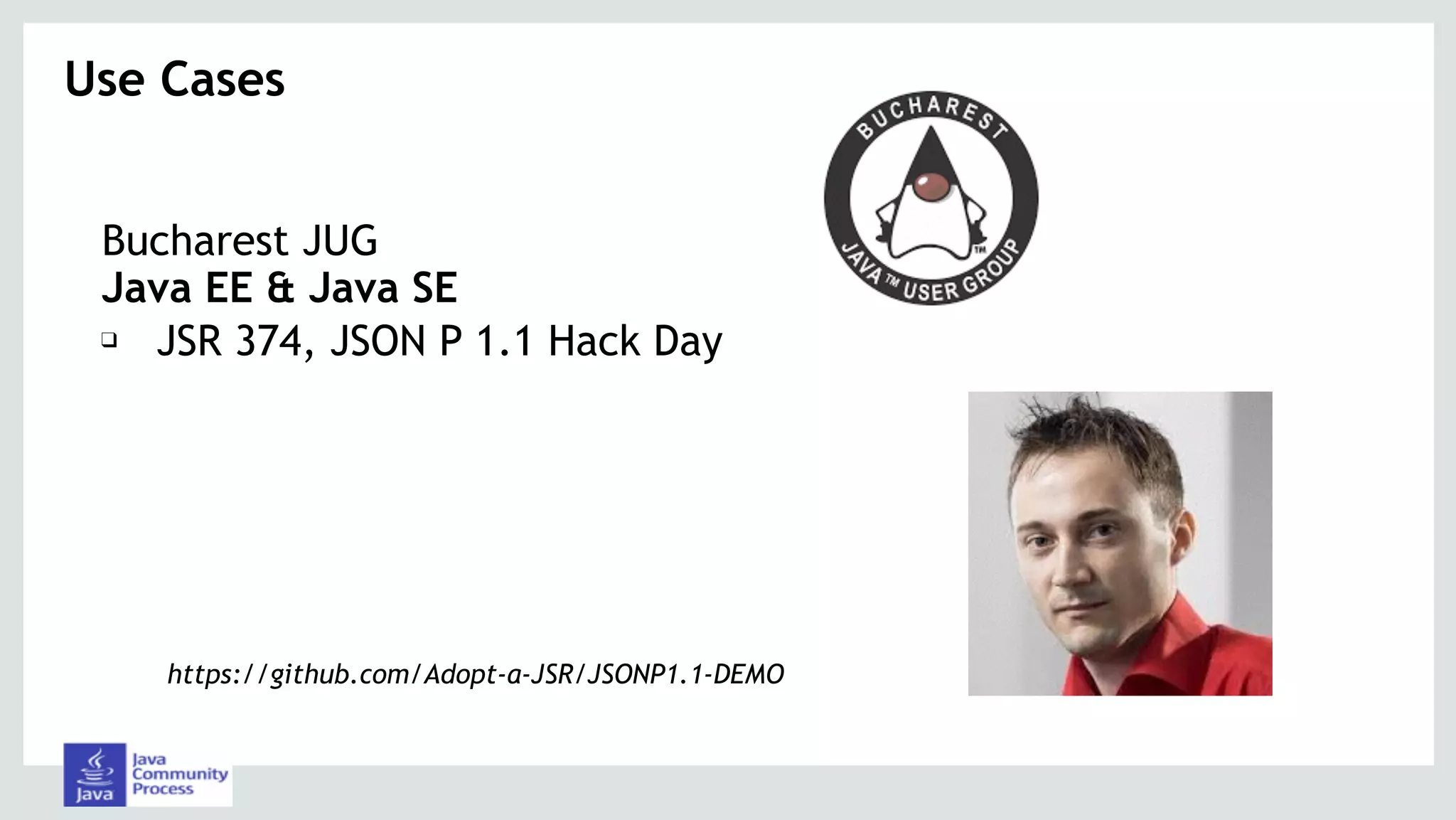 Bucharest JUG
Java EE & Java SE
❑ JSR 374, JSON P 1.1 Hack Day
Use Cases 
https://github.com/Adopt-a-JSR/JSONP1.1-DEMO
 