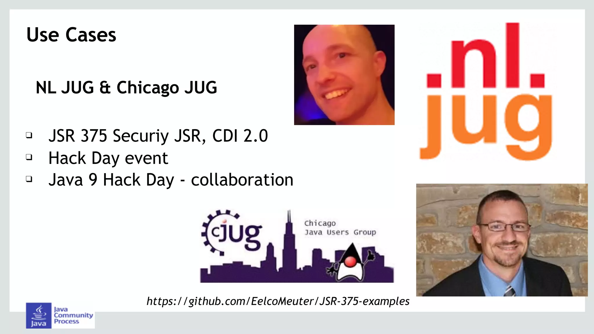 NL JUG & Chicago JUG
Use Cases 
https://github.com/EelcoMeuter/JSR-375-examples
❑ JSR 375 Securiy JSR, CDI 2.0
❑ Hack Day event
❑ Java 9 Hack Day - collaboration
 