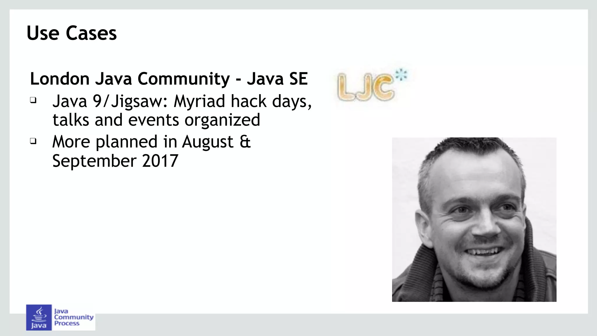 London Java Community - Java SE
❑ Java 9/Jigsaw: Myriad hack days,
talks and events organized
❑ More planned in August &
September 2017
Use Cases 
 