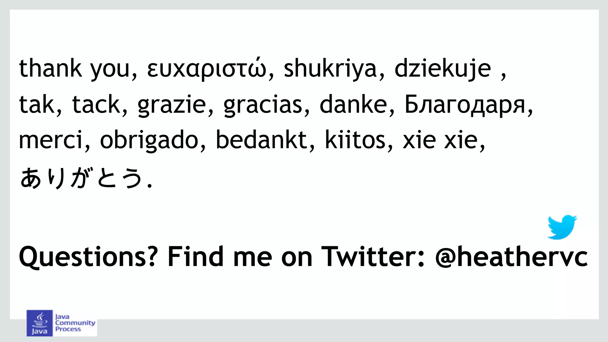 thank you, ευχαριστώ, shukriya, dziekuje ,
tak, tack, grazie, gracias, danke, Благодаря,
merci, obrigado, bedankt, kiitos, xie xie,
ありがとう.
Questions? Find me on Twitter: @heathervc
 