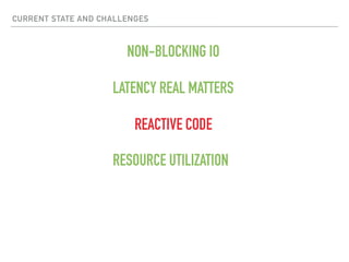 CURRENT STATE AND CHALLENGES
NON-BLOCKING IO
LATENCY REAL MATTERS
RESOURCE UTILIZATION
REACTIVE CODE
 