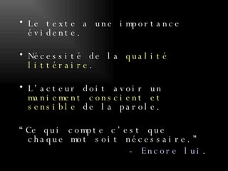 Le texte a une importance évidente.  Nécessité de la  qualité littéraire .  L’acteur doit avoir un  maniement conscient et sensible  de la parole.  “Ce qui compte c’est que chaque mot soit nécessaire.” -  Encore lui . 