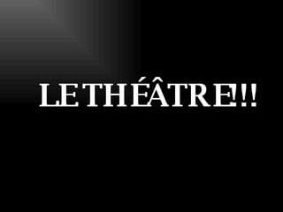 LE THÉÂTRE!!! 
