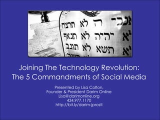 Joining The Technology Revolution: The 5 Commandments of Social Media Presented by Lisa Colton,  Founder & President Darim Online Lisa@darimonline.org 434.977.1170 http://bit.ly/darim-jprostl 