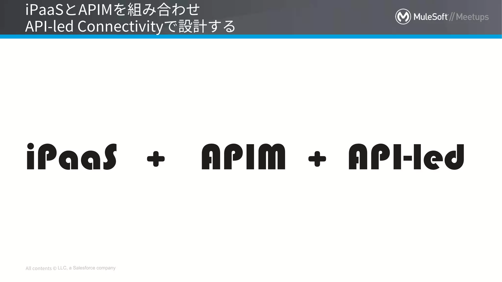 LLC, a Salesforce company
iPaaS APIM＋ ＋ API-led
 